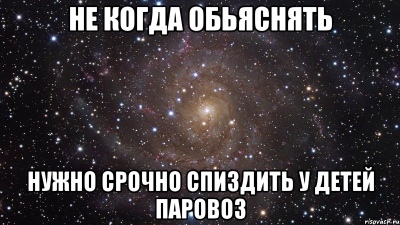 Не когда обьяснять нужно срочно спиздить у детей паровоз, Мем  Космос (офигенно)