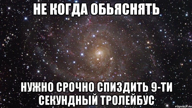 Не когда обьяснять нужно срочно спиздить 9-ти секундный тролейбус, Мем  Космос (офигенно)