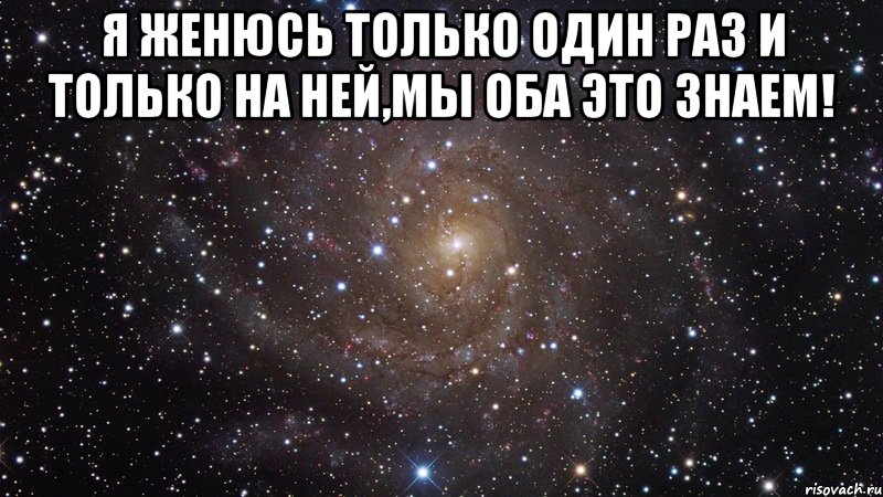 Я женюсь только один раз и только на ней,мы оба это знаем! , Мем  Космос (офигенно)