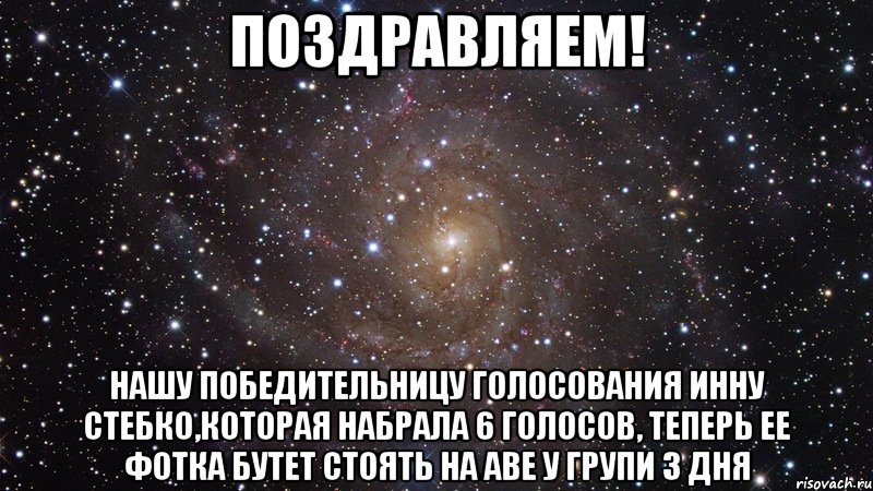 ПОЗДРАВЛЯЕМ! нашу победительницу голосования Инну Стебко,которая набрала 6 голосов, теперь ее фотка бутет стоять на АВЕ у групи 3 дня, Мем  Космос (офигенно)