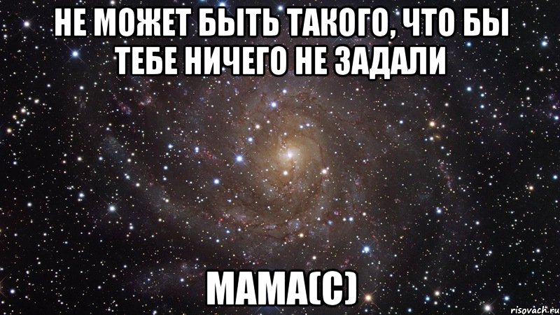 не может быть такого, что бы тебе ничего не задали мама(с), Мем  Космос (офигенно)