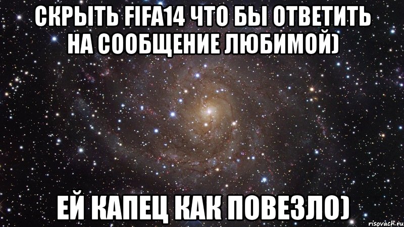 Скрыть Fifa14 что бы ответить на сообщение любимой) Ей капец как повезло), Мем  Космос (офигенно)