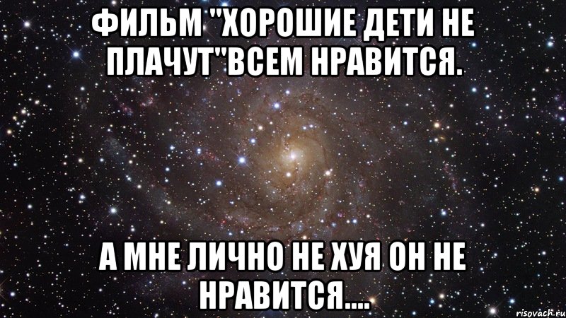 Фильм "хорошие дети не плачут"всем нравится. А мне лично не хуя он не нравится...., Мем  Космос (офигенно)