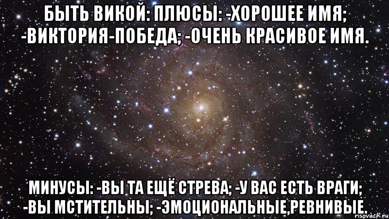 Быть Викой: Плюсы: -Хорошее имя; -Виктория-Победа; -Очень красивое имя. Минусы: -Вы та ещё стрева; -У вас есть враги; -Вы мстительны; -Эмоциональные,ревнивые., Мем  Космос (офигенно)