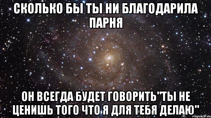 сколько бы ты ни благодарила парня он всегда будет говорить"ты не ценишь того что я для тебя делаю", Мем  Космос (офигенно)