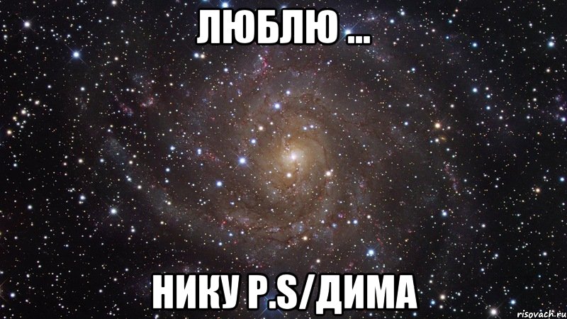 ЛЮБЛЮ ... НИКУ p.s/Дима, Мем  Космос (офигенно)