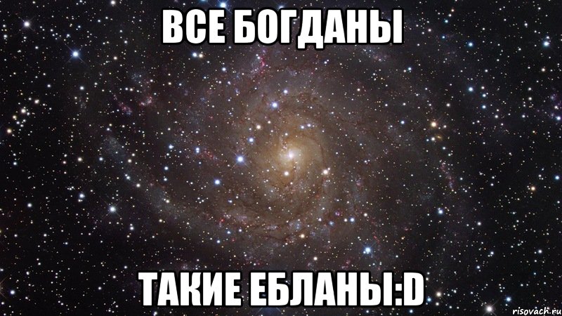 Все Богданы Такие ебланы:D, Мем  Космос (офигенно)