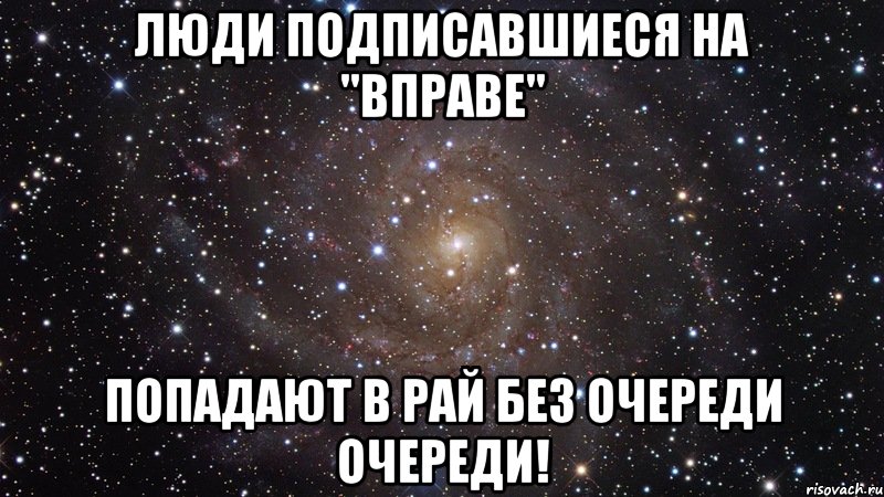 Люди подписавшиеся на "Вправе" Попадают в рай без очереди очереди!, Мем  Космос (офигенно)