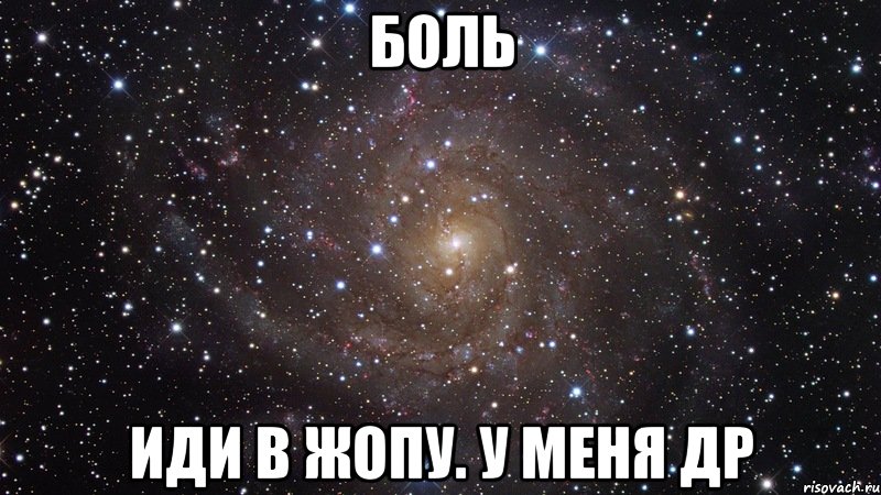 БОЛЬ ИДИ В ЖОПУ. У МЕНЯ ДР, Мем  Космос (офигенно)