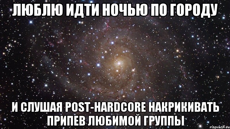 ЛЮБЛЮ ИДТИ НОЧЬЮ ПО ГОРОДУ И СЛУШАЯ POST-HARDCORE НАКРИКИВАТЬ ПРИПЕВ ЛЮБИМОЙ ГРУППЫ, Мем  Космос (офигенно)