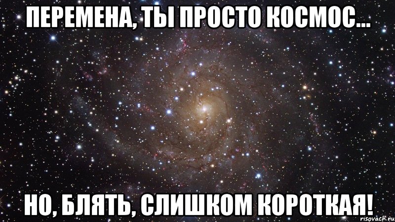 Перемена, Ты просто космос... Но, блять, слишком короткая!, Мем  Космос (офигенно)