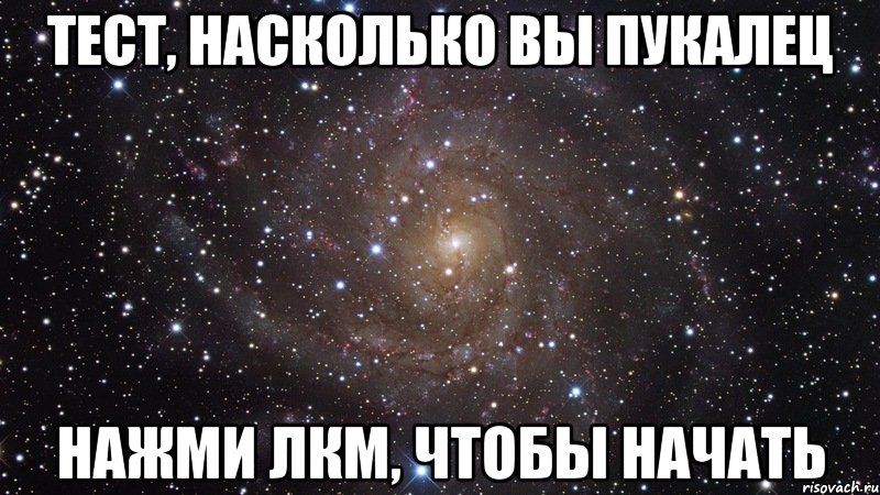 ТЕСТ, НАСКОЛЬКО ВЫ ПУКАЛЕЦ НАЖМИ ЛКМ, ЧТОБЫ НАЧАТЬ, Мем  Космос (офигенно)