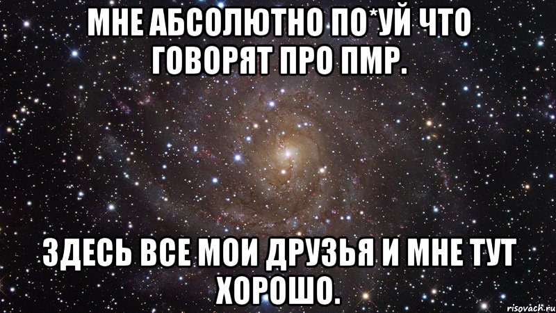 Мне абсолютно по*уй что говорят про ПМР. Здесь все мои друзья и мне тут хорошо., Мем  Космос (офигенно)