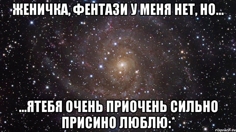 Женичка, фентази у меня нет, но... ...ятебя очень приочень сильно присино ЛЮБЛЮ:*, Мем  Космос (офигенно)