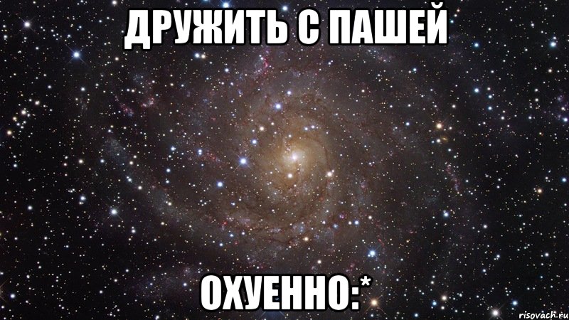 Дружить с Пашей охуенно:*, Мем  Космос (офигенно)