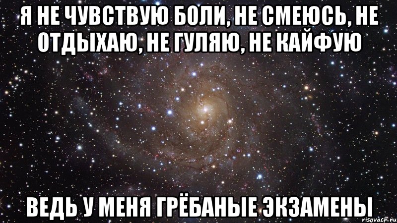 Я не чувствую боли, не смеюсь, не отдыхаю, не гуляю, не кайфую Ведь у меня грёбаные экзамены, Мем  Космос (офигенно)