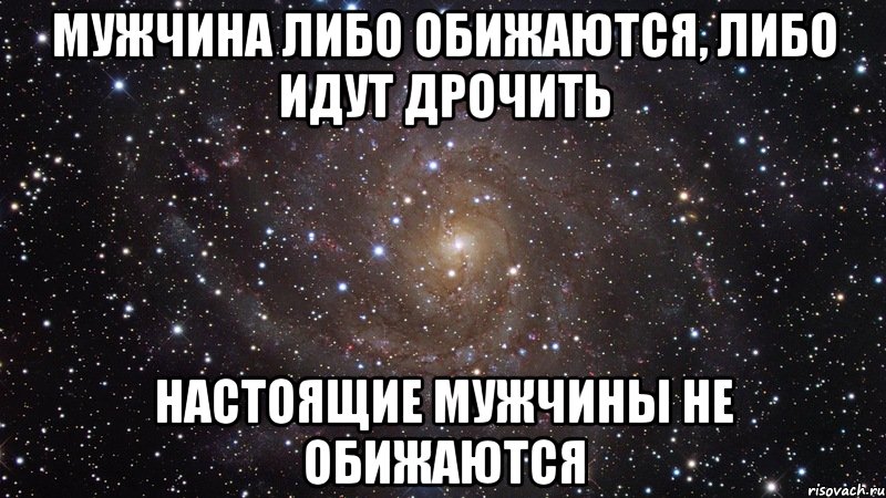 Мужчина либо обижаются, либо идут дрочить настоящие мужчины не обижаются, Мем  Космос (офигенно)