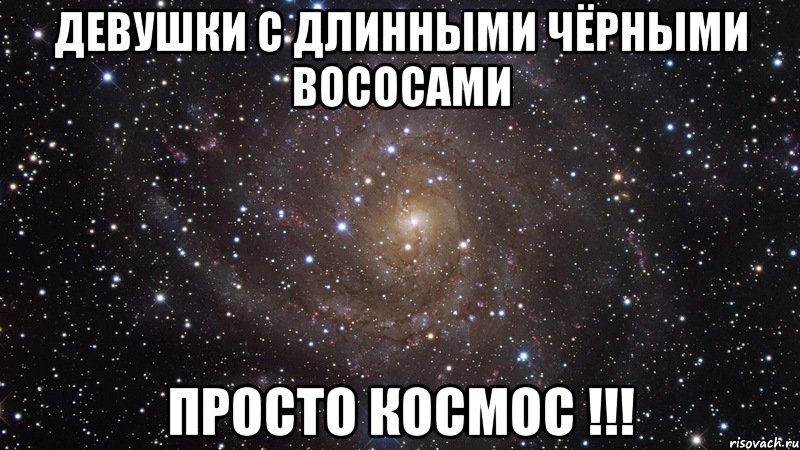 девушки с длинными чёрными вососами просто космос !!!, Мем  Космос (офигенно)