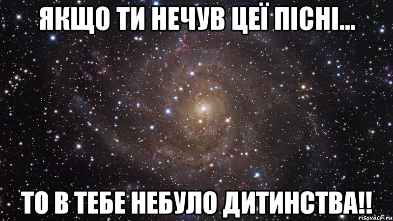 Якщо ти нечув цеї пісні... ТО В ТЕБЕ НЕБУЛО ДИТИНСТВА!!, Мем  Космос (офигенно)