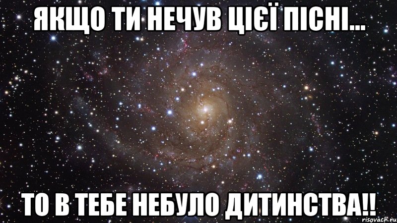 Якщо ти нечув цієї пісні... ТО В ТЕБЕ НЕБУЛО ДИТИНСТВА!!, Мем  Космос (офигенно)