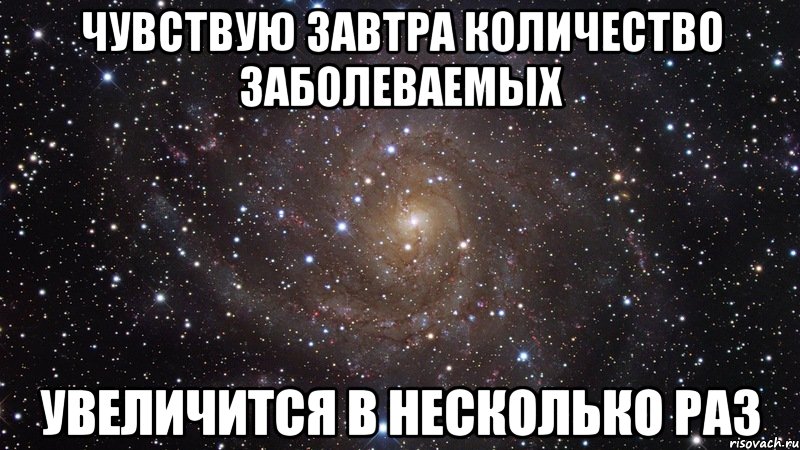 Чувствую завтра количество заболеваемых увеличится в несколько раз, Мем  Космос (офигенно)