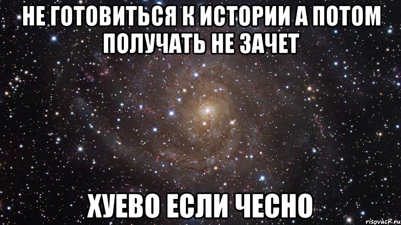 не готовиться к истории а потом получать не зачет хуево если чесно, Мем  Космос (офигенно)