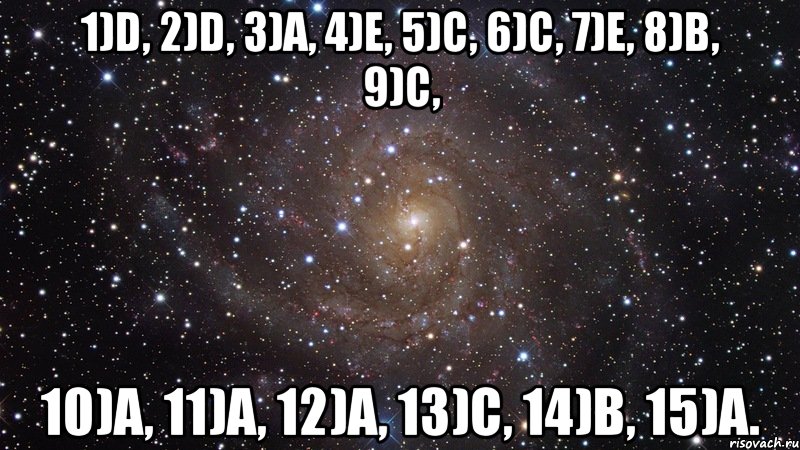 1)D, 2)D, 3)A, 4)E, 5)C, 6)C, 7)E, 8)B, 9)C, 10)A, 11)A, 12)A, 13)C, 14)B, 15)A., Мем  Космос (офигенно)