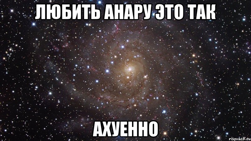 ЛЮБИТЬ АНАРУ ЭТО ТАК АХУЕННО, Мем  Космос (офигенно)