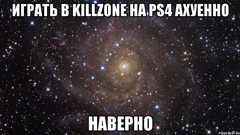 Играть в Killzone на PS4 ахуенно Наверно, Мем  Космос (офигенно)