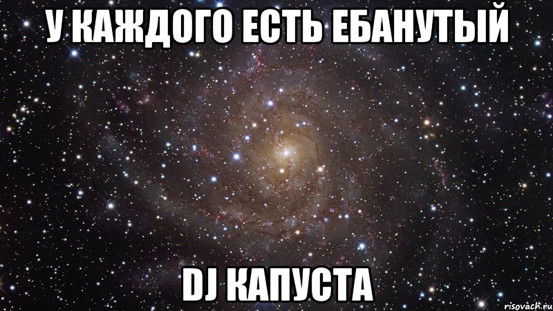 У каждого есть ебанутый DJ КАПУСТА, Мем  Космос (офигенно)