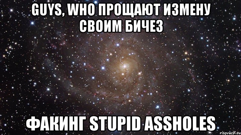 guys, who прощают измену своим бичез факинг stupid assholes, Мем  Космос (офигенно)