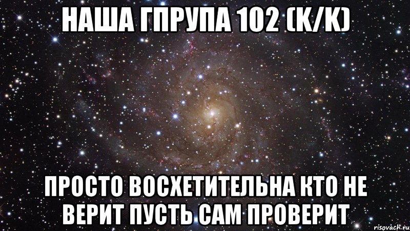 наша гпрупа 102 (K/K) просто восхетительна кто не верит пусть сам проверит, Мем  Космос (офигенно)