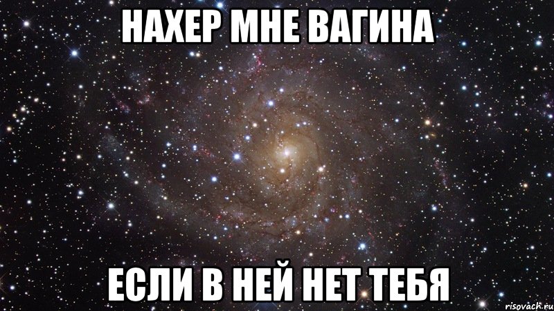 нахер мне вагина если в ней нет тебя, Мем  Космос (офигенно)