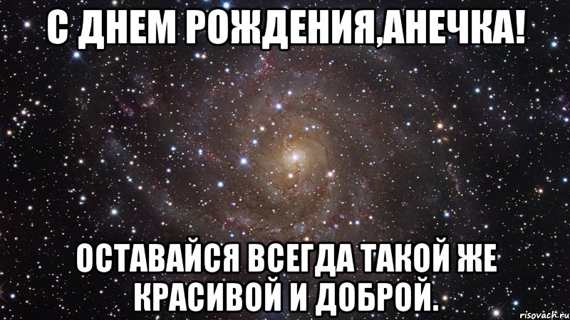 С днем рождения,Анечка! Оставайся всегда такой же красивой и доброй., Мем  Космос (офигенно)