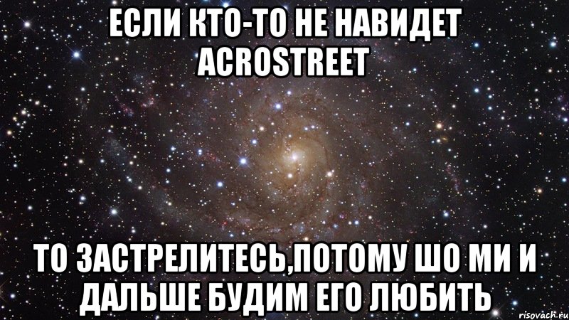 если кто-то не навидет Acrostreet то застрелитесь,потому шо ми и дальше будим его любить, Мем  Космос (офигенно)