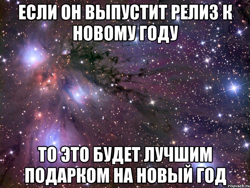 если он выпустит релиз к новому году то это будет лучшим подарком на новый год, Мем Космос