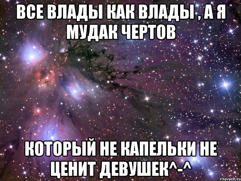 Все Влады как влады , а я мудак чертов который не капельки не ценит девушек^-^, Мем Космос