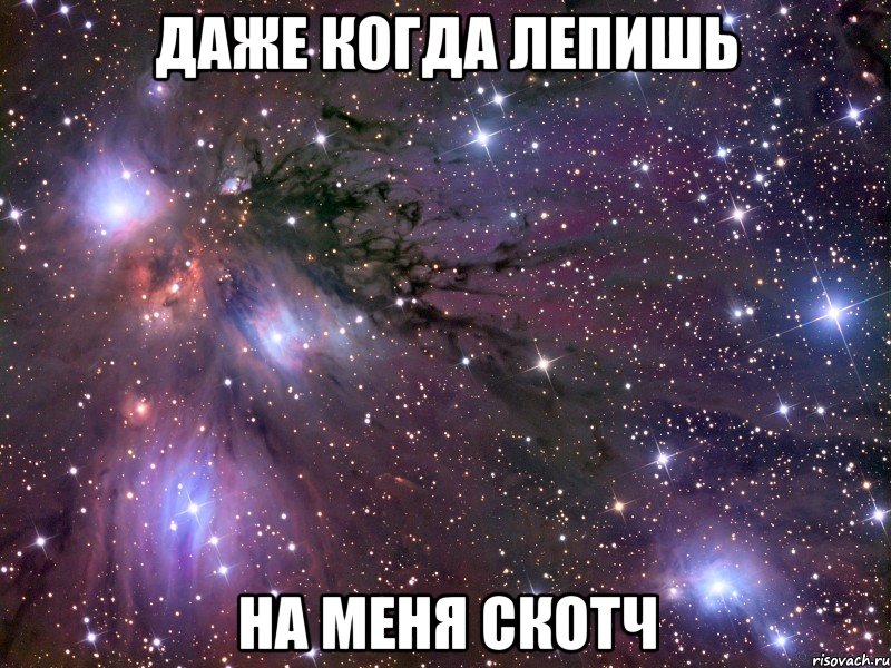 Даже когда лепишь На меня скотч