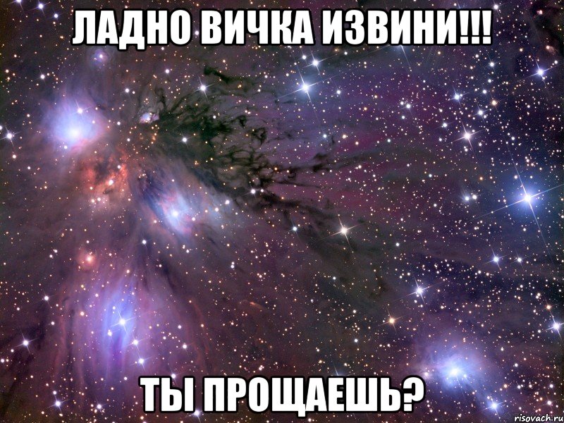 ладно вичка извини!!! ты прощаешь?