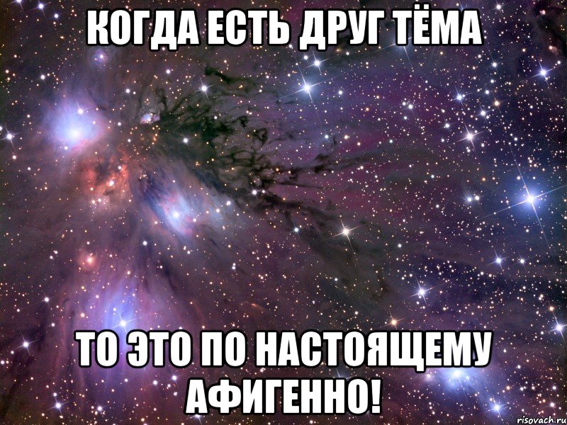 Когда есть друг Тёма То это по настоящему афигенно!