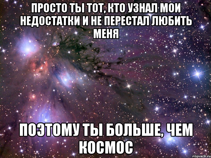 просто ты тот, кто узнал мои недостатки и не перестал любить меня поэтому ты больше, чем космос