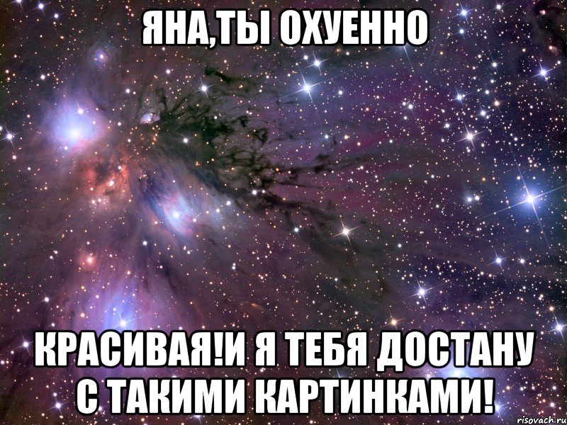 яна,ты охуенно красивая!И я тебя достану с такими картинками!
