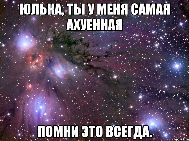 Юлька, ты у меня самая ахуенная Помни это всегда.