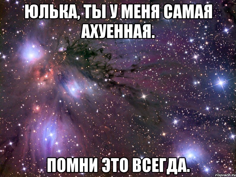 Юлька, ты у меня самая ахуенная. Помни это всегда.