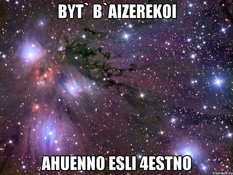 Byt` B`Aizerekoi ahuenno esli 4estno