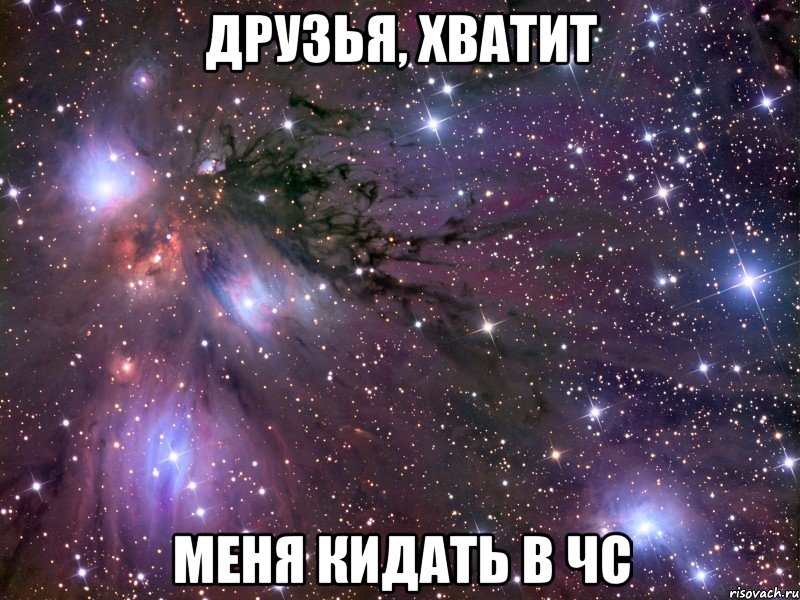 ДРУЗЬЯ, ХВАТИТ МЕНЯ КИДАТЬ В ЧС, Мем Космос