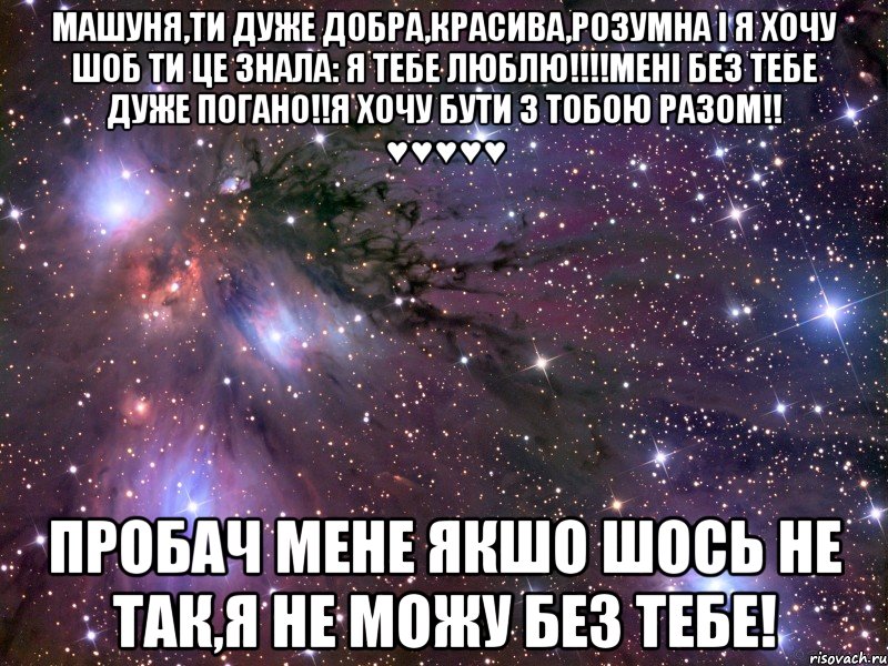 Машуня,Ти дуже добра,красива,розумна і я хочу шоб ти це знала: Я ТЕБЕ ЛЮБЛЮ!!!!Мені без тебе дуже погано!!Я хочу бути з тобою разом!! ♥♥♥♥♥ Пробач мене якшо шось не так,я не можу без тебе!, Мем Космос