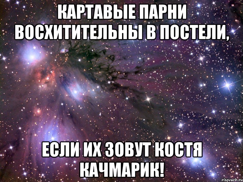 Картавые парни восхитительны в постели, если их зовут Костя Качмарик!, Мем Космос