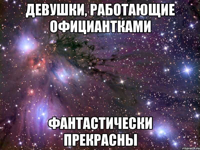 ДЕВУШКИ, РАБОТАЮЩИЕ ОФИЦИАНТКАМИ ФАНТАСТИЧЕСКИ ПРЕКРАСНЫ, Мем Космос