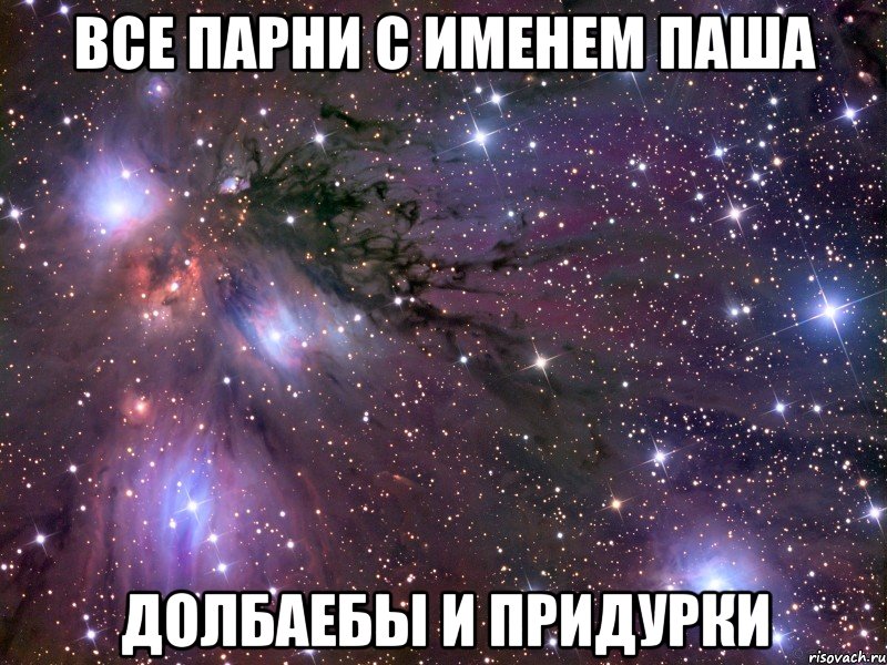Все парни с именем Паша Долбаебы и придурки, Мем Космос